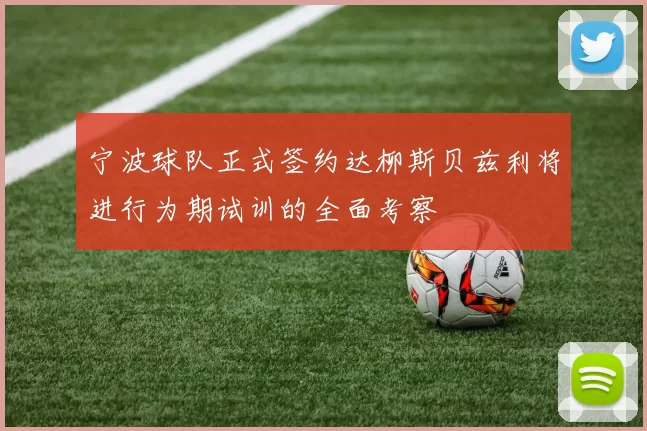 宁波球队正式签约达柳斯贝兹利将进行为期试训的全面考察