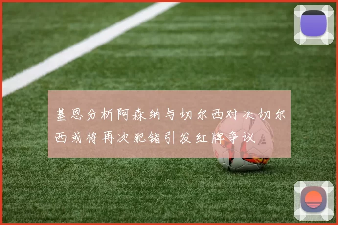 基恩分析阿森纳与切尔西对决切尔西或将再次犯错引发红牌争议