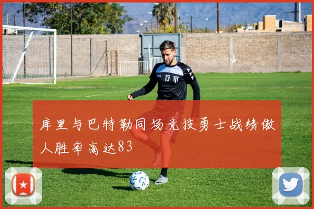 库里与巴特勒同场竞技勇士战绩傲人胜率高达83