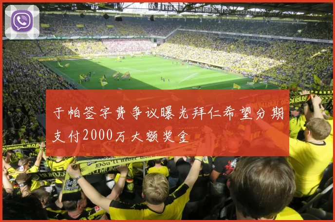 于帕签字费争议曝光拜仁希望分期支付2000万大额奖金