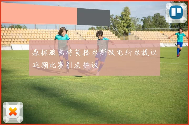 森林狼老将英格尔斯致电科尔提议延期比赛引发热议