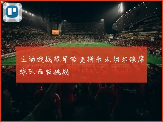 主场迎战绿军哈克斯和米切尔缺席球队面临挑战