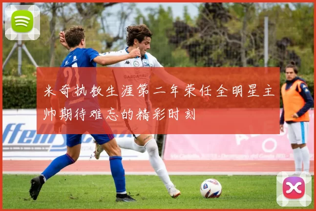 米奇执教生涯第二年荣任全明星主帅期待难忘的精彩时刻