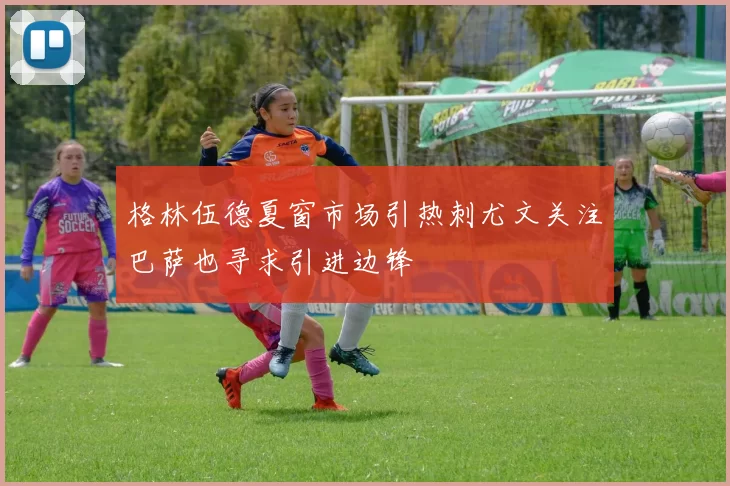 格林伍德夏窗市场引热刺尤文关注巴萨也寻求引进边锋