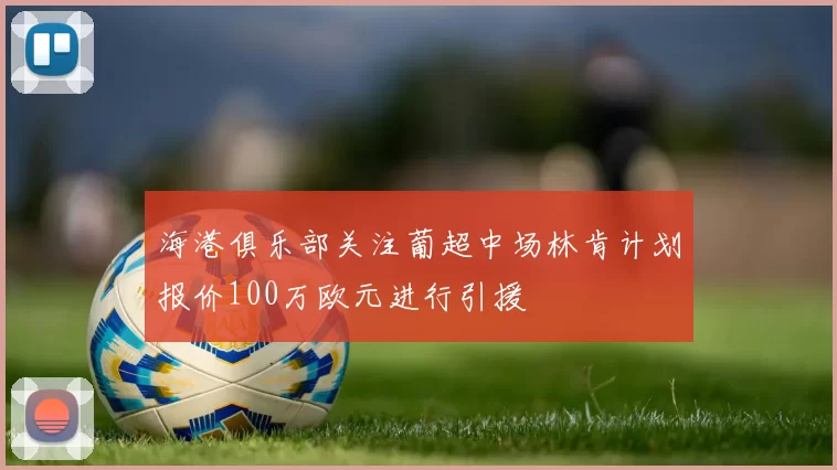 海港俱乐部关注葡超中场林肯计划报价100万欧元进行引援
