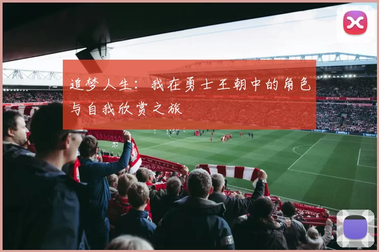 追梦人生：我在勇士王朝中的角色与自我欣赏之旅