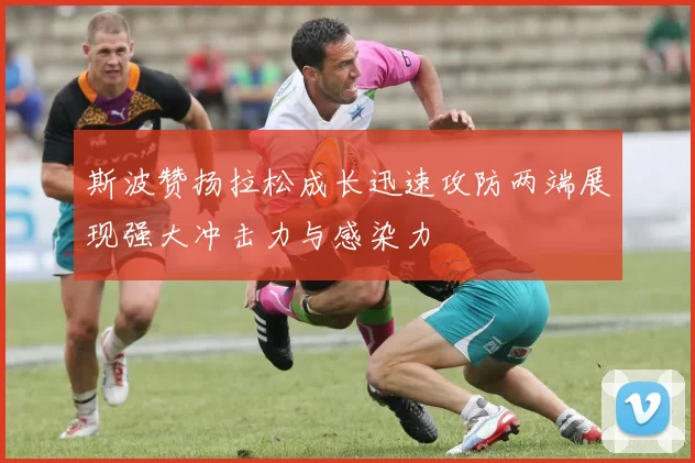 斯波赞扬拉松成长迅速攻防两端展现强大冲击力与感染力
