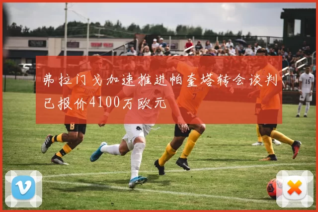 弗拉门戈加速推进帕奎塔转会谈判已报价4100万欧元