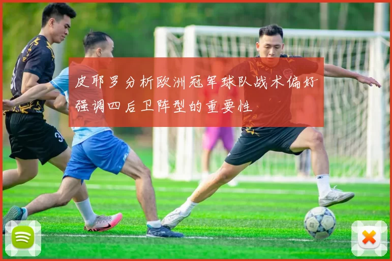 皮耶罗分析欧洲冠军球队战术偏好强调四后卫阵型的重要性