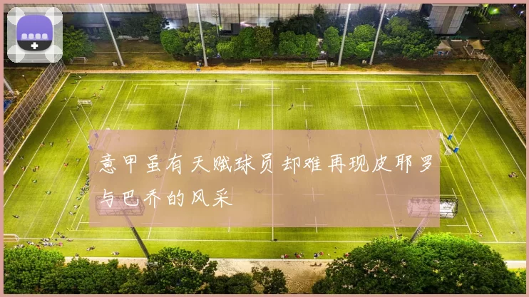 意甲虽有天赋球员却难再现皮耶罗与巴乔的风采