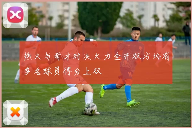 热火与奇才对决火力全开双方均有多名球员得分上双